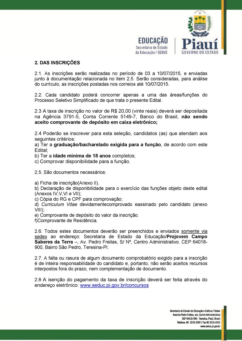 3 A taxa de inscrição no valor de R$ 20,00 (vinte reais) deverá ser depositada na Agência 3791-5, Conta Corrente 5149-7, Banco do Brasil, não sendo aceito comprovante de depósito em caixa eletrônico;