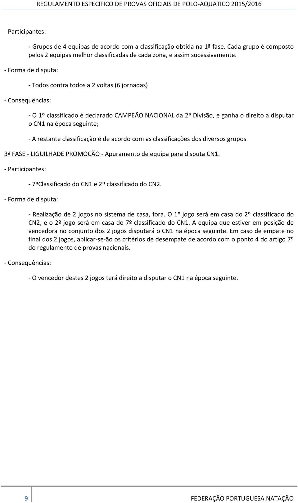 acordo com as classificações dos diversos grupos 3ª FASE - LIGUILHADE PROMOÇÃO - Apuramento de equipa para disputa CN1. - 7ºClassificado do CN1 e 2º classificado do CN2.