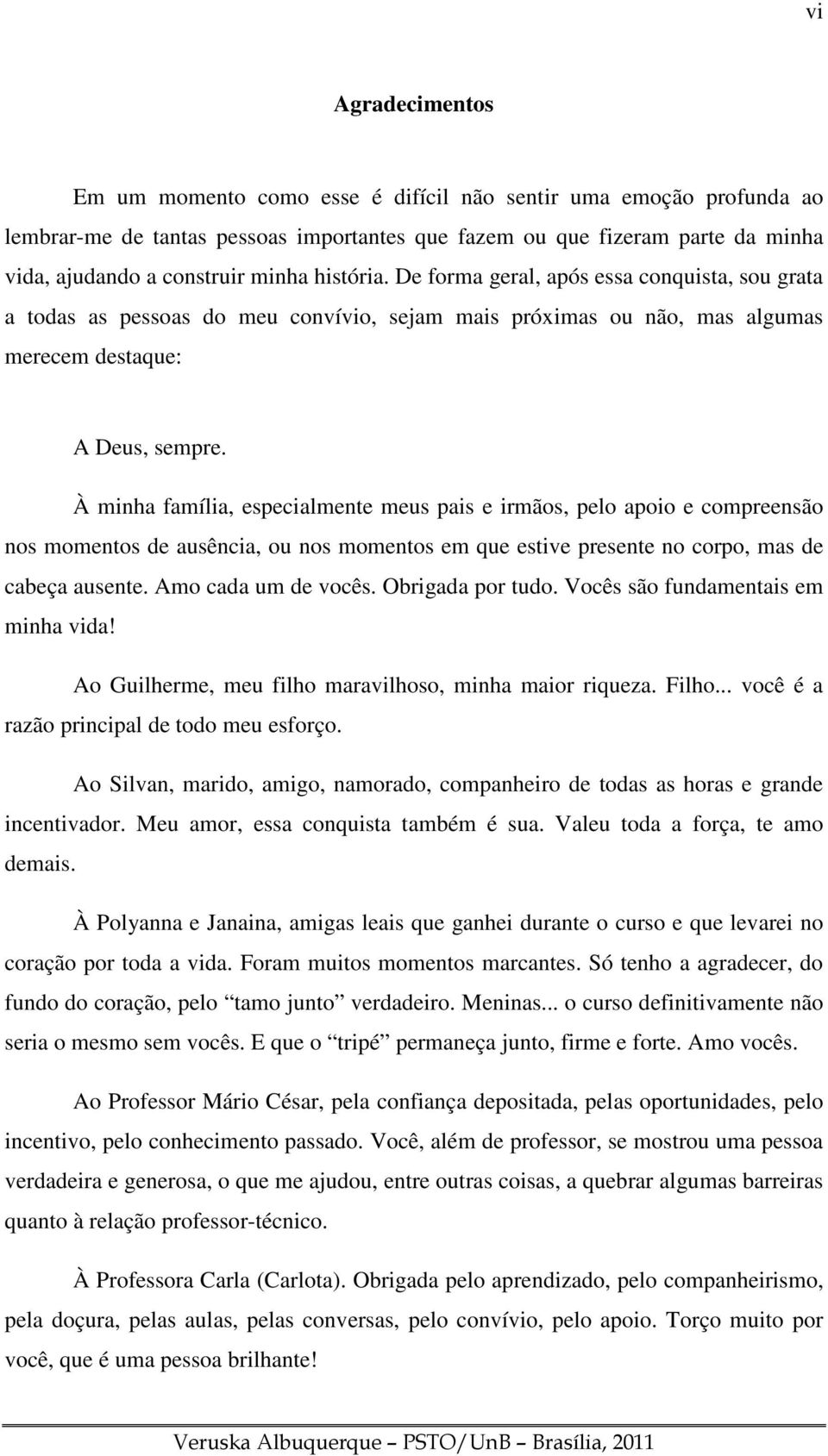 À minha família, especialmente meus pais e irmãos, pelo apoio e compreensão nos momentos de ausência, ou nos momentos em que estive presente no corpo, mas de cabeça ausente. Amo cada um de vocês.