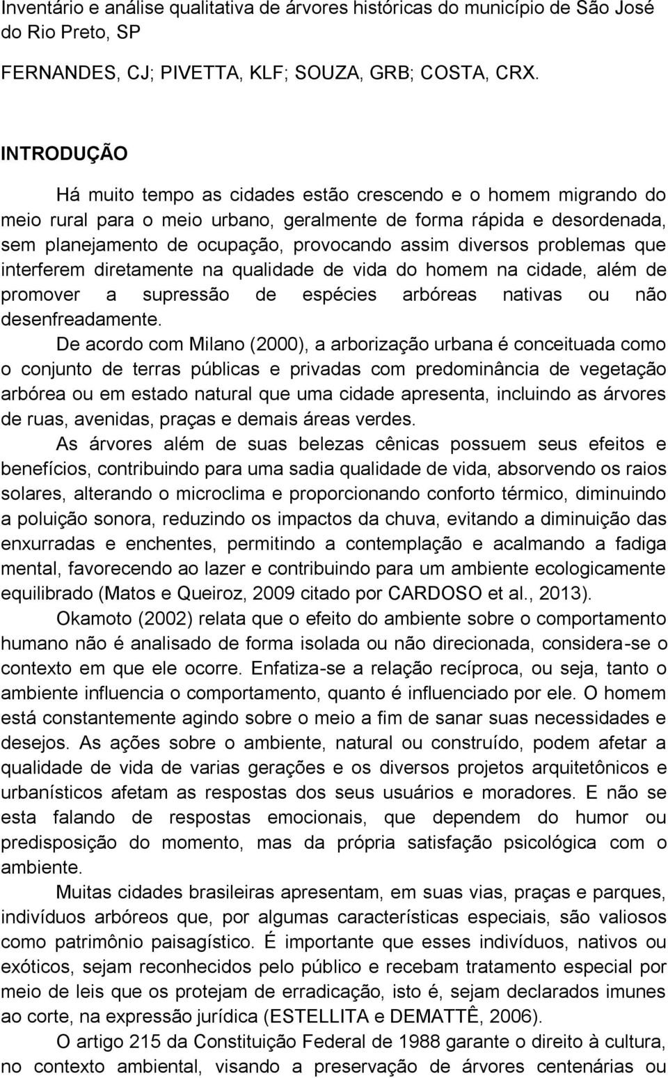 diversos problemas que interferem diretamente na qualidade de vida do homem na cidade, além de promover a supressão de espécies arbóreas nativas ou não desenfreadamente.