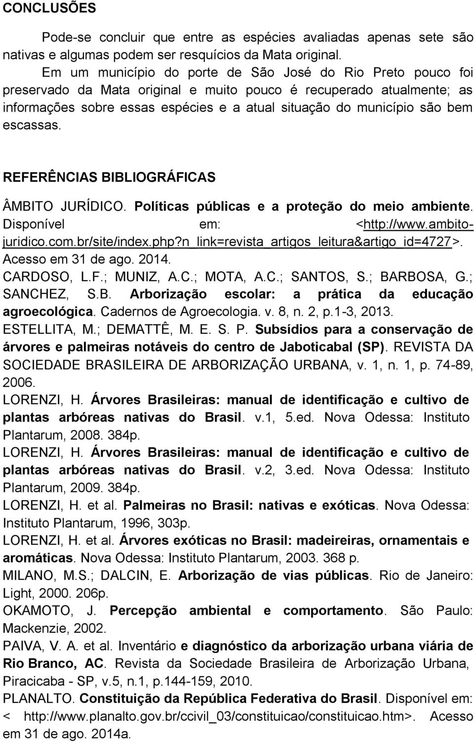 bem escassas. REFERÊNCIAS BIBLIOGRÁFICAS ÂMBITO JURÍDICO. Políticas públicas e a proteção do meio ambiente. Disponível em: <http://www.ambitojuridico.com.br/site/index.php?