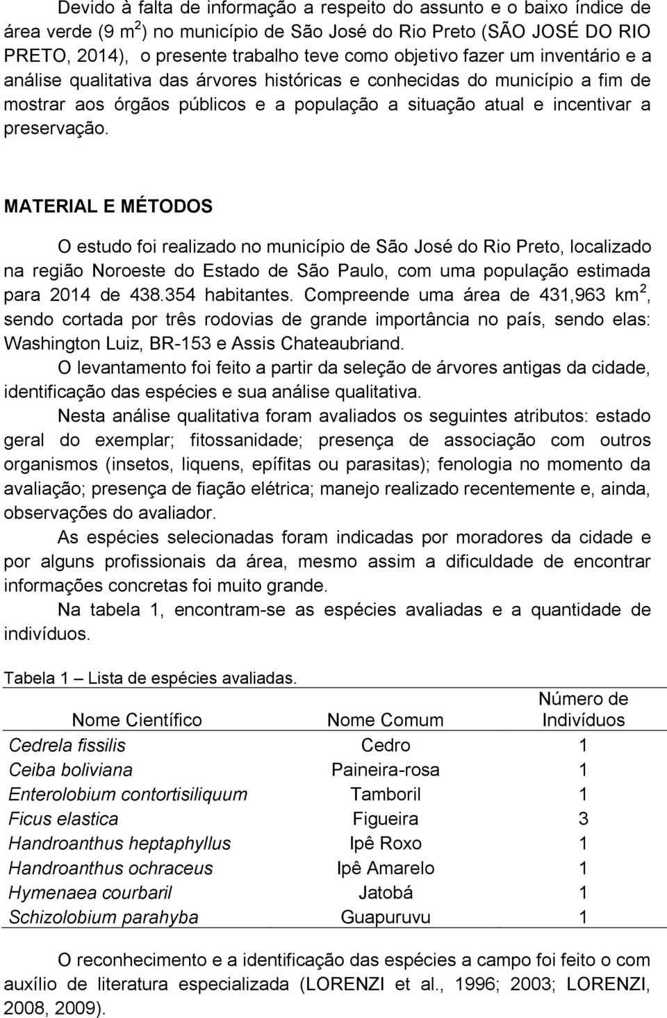 MATERIAL E MÉTODOS O estudo foi realizado no município de São José do Rio Preto, localizado na região Noroeste do Estado de São Paulo, com uma população estimada para 2014 de 438.354 habitantes.