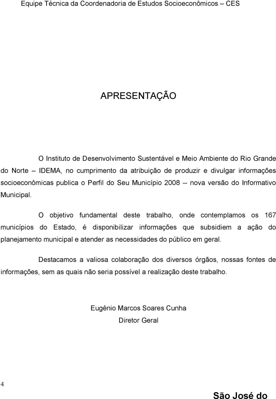 O objetivo fundamental deste trabalho, onde contemplamos os 167 municípios do Estado, é disponibilizar informações que subsidiem a ação do planejamento municipal e atender as