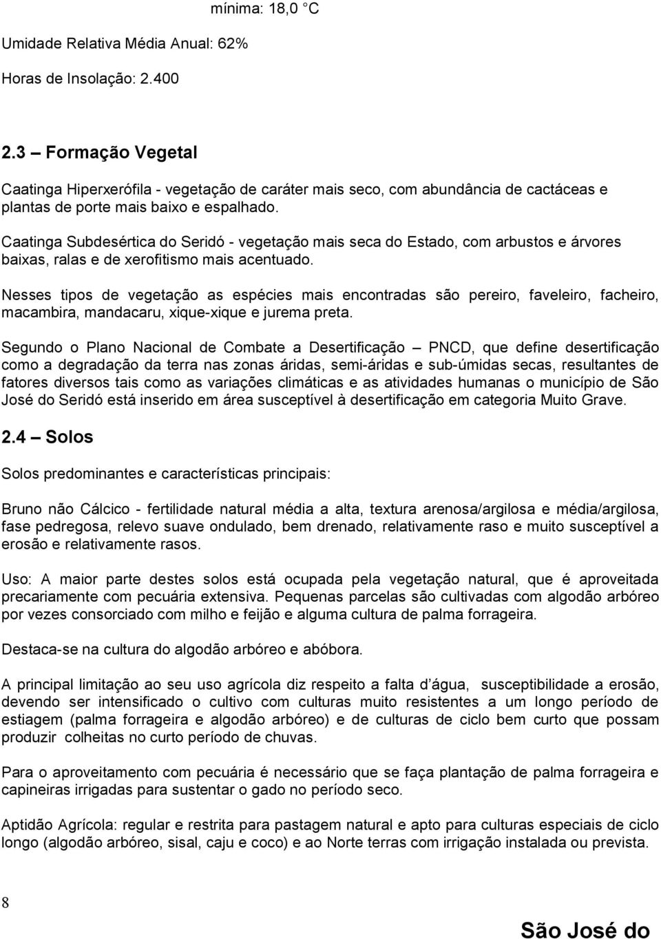 Caatinga Subdesértica do Seridó - vegetação mais seca do Estado, com arbustos e árvores baixas, ralas e de xerofitismo mais acentuado.