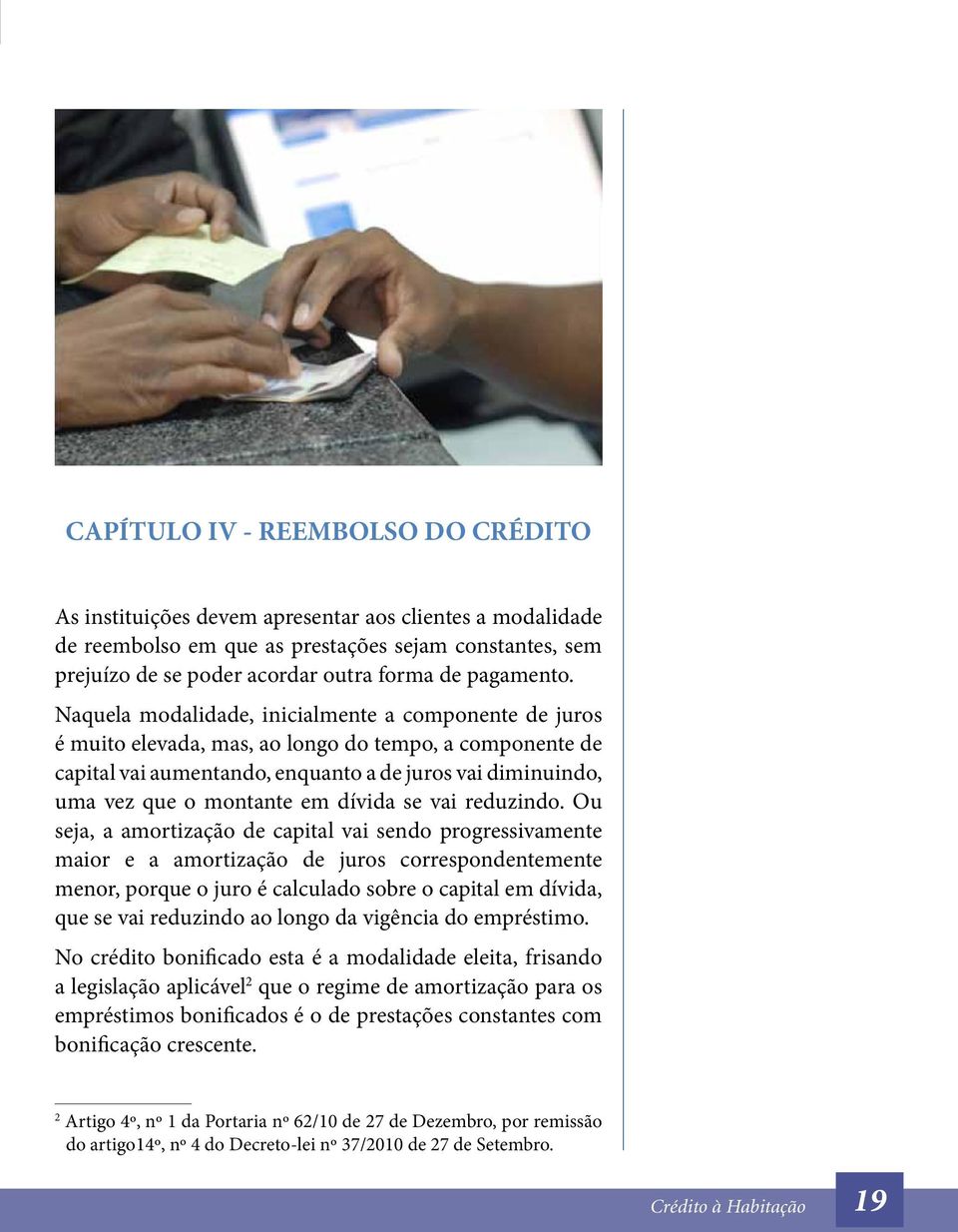 Naquela modalidade, inicialmente a componente de juros é muito elevada, mas, ao longo do tempo, a componente de capital vai aumentando, enquanto a de juros vai diminuindo, uma vez que o montante em