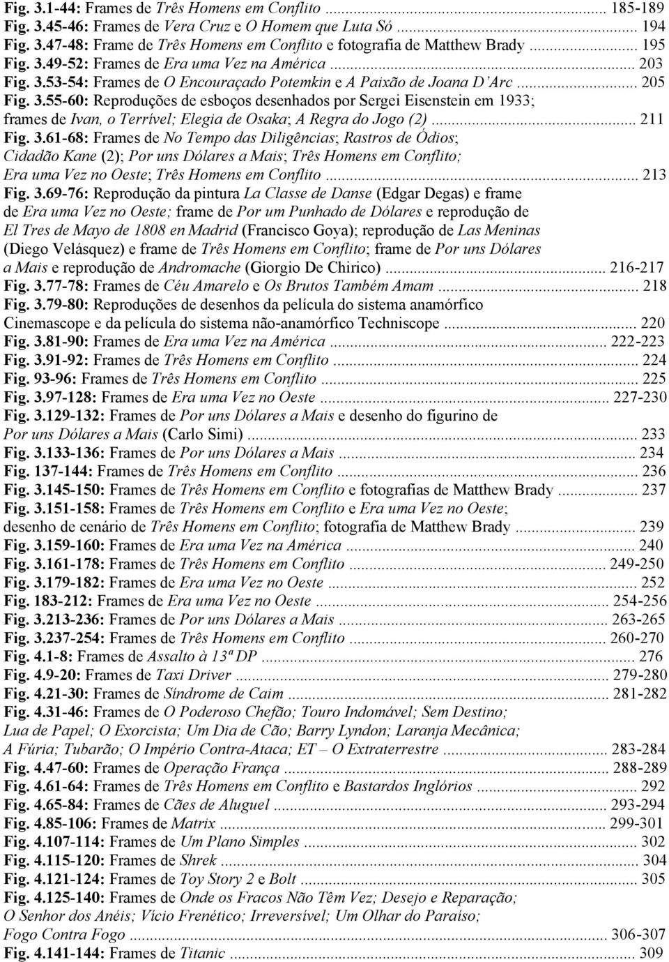 .. 211 Fig. 3.61-68: Frames de No Tempo das Diligências; Rastros de Ódios; Cidadão Kane (2); Por uns Dólares a Mais; Três Homens em Conflito; Era uma Vez no Oeste; Três Homens em Conflito... 213 Fig.