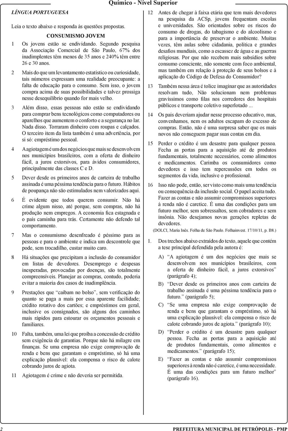 2 Mais do que um levantamento estatístico ou curiosidade, tais números expressam uma realidade preocupante: a falta de educação para o consumo.