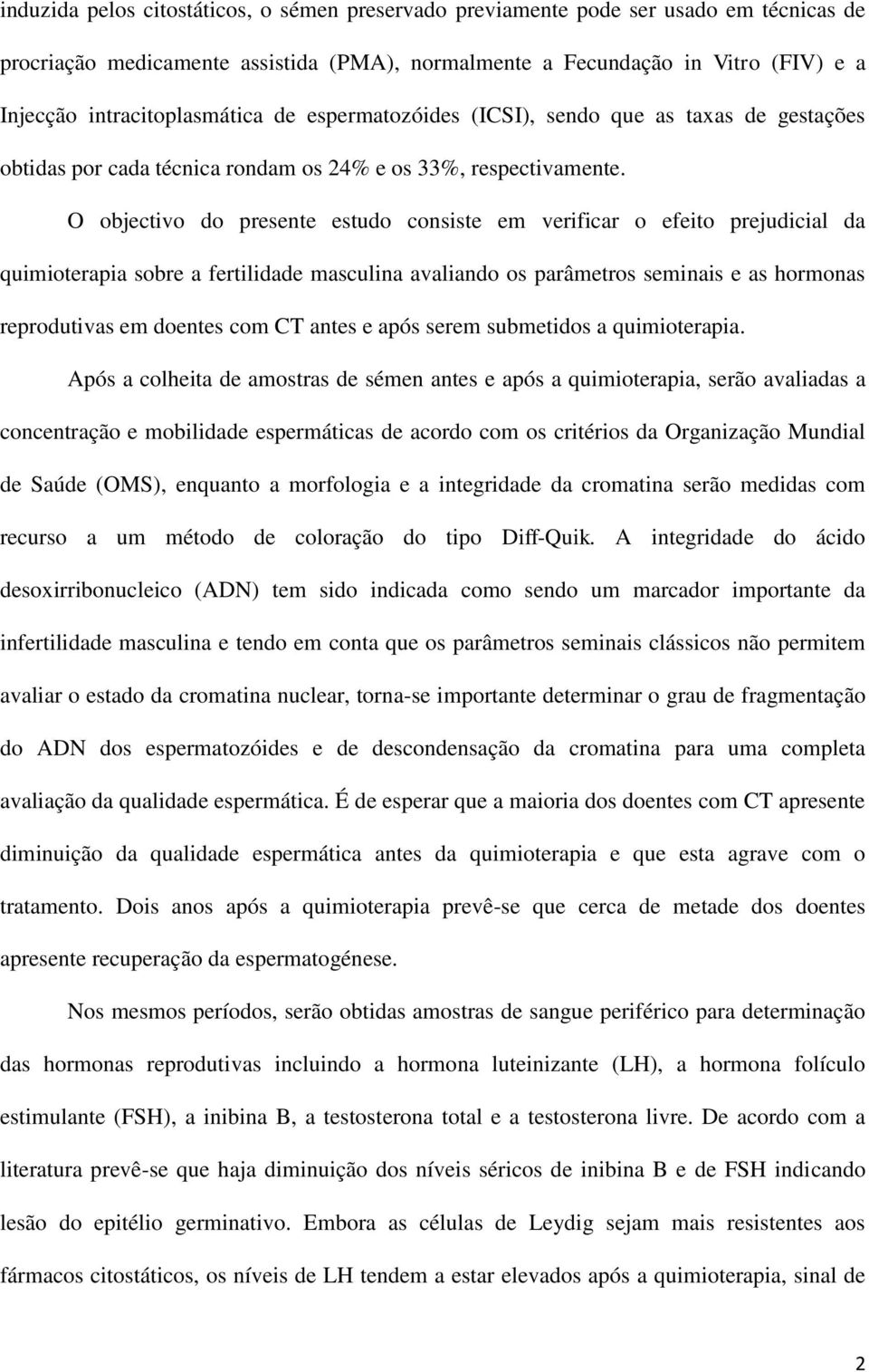 O objectivo do presente estudo consiste em verificar o efeito prejudicial da quimioterapia sobre a fertilidade masculina avaliando os parâmetros seminais e as hormonas reprodutivas em doentes com CT