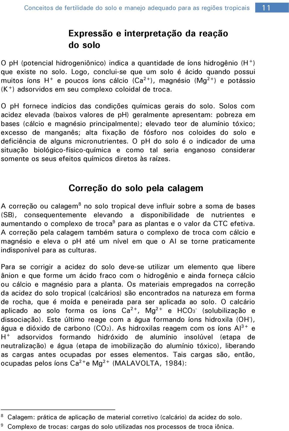 Logo, conclui-se que um solo é ácido quando possui muitos íons H + e poucos íons cálcio (Ca 2+ ), magnésio (Mg 2+ ) e potássio (K + ) adsorvidos em seu complexo coloidal de troca.