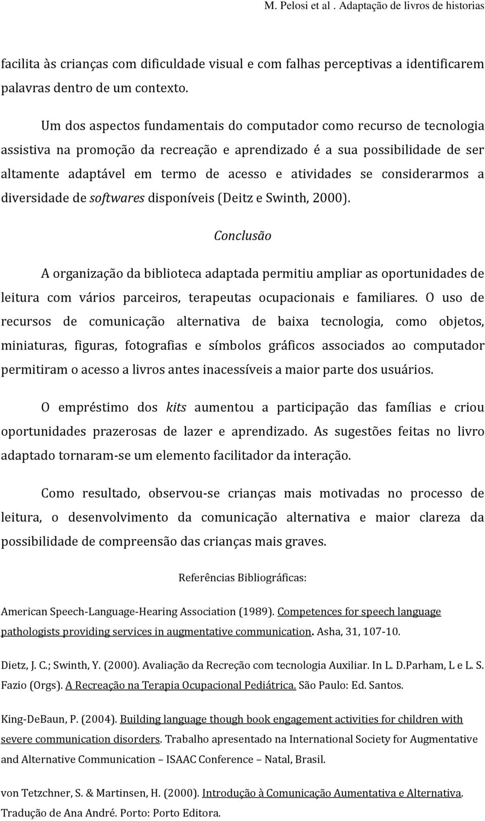 se considerarmos a diversidade de softwares disponíveis (Deitz e Swinth, 2000).