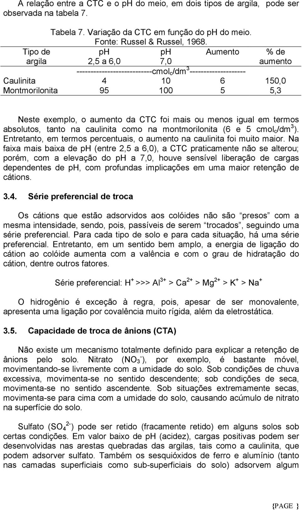 foi mais ou menos igual em termos absolutos, tanto na caulinita como na montmorilonita (6 e 5 cmol c /dm 3 ). Entretanto, em termos percentuais, o aumento na caulinita foi muito maior.