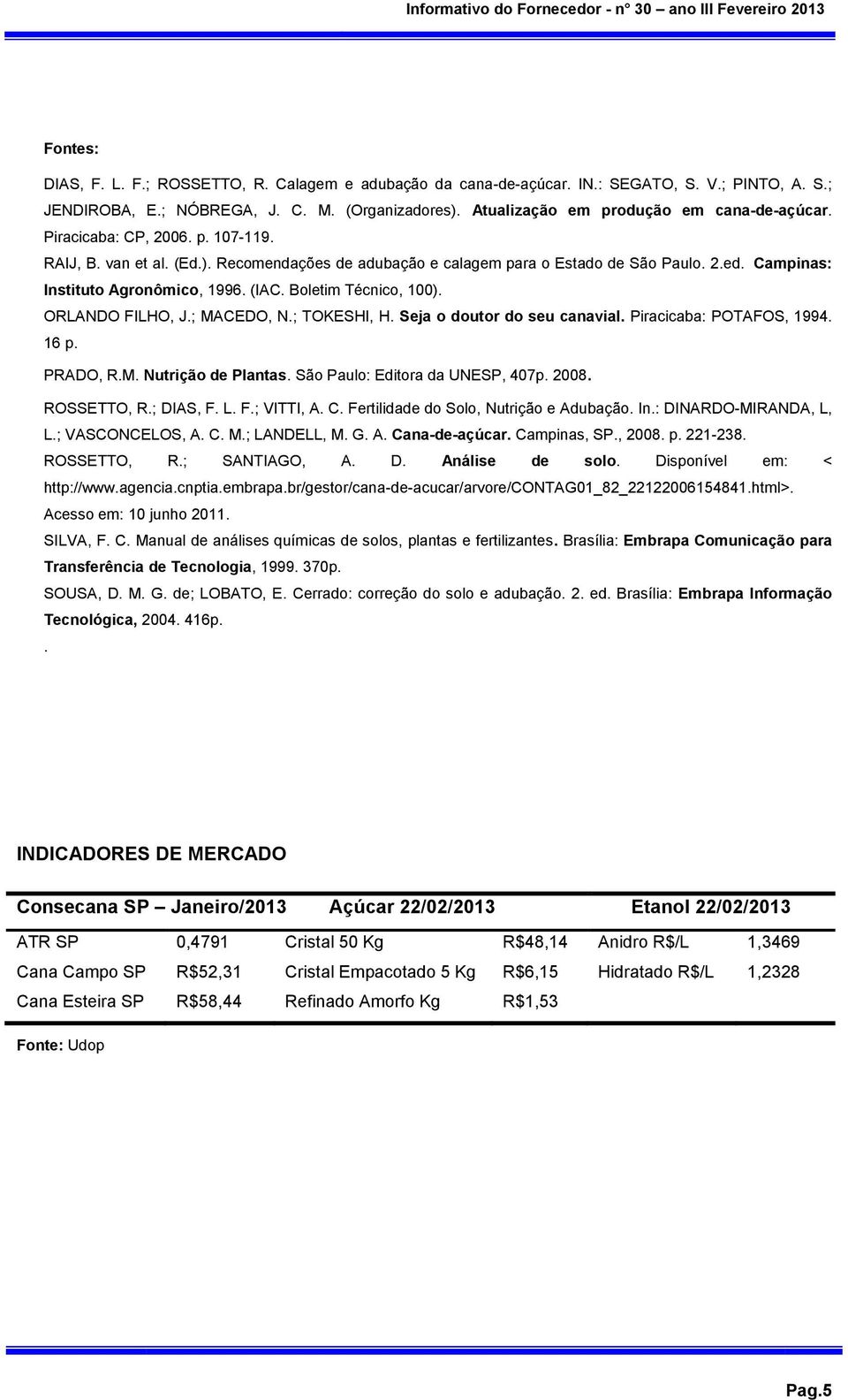 Campinas: Instituto Agronômico, 1996. (IAC. Boletim Técnico, 100). ORLANDO FILHO, J.; MACEDO, N.; TOKESHI, H. Seja o doutor do seu canavial. Piracicaba: POTAFOS, 1994. 16 p. PRADO, R.M. Nutrição de Plantas.