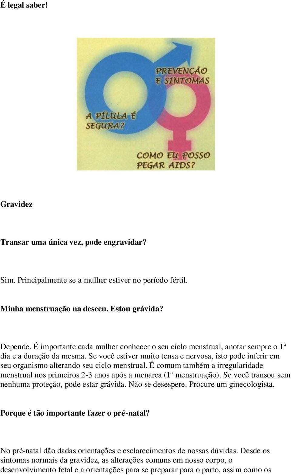 Se você estiver muito tensa e nervosa, isto pode inferir em seu organismo alterando seu ciclo menstrual.