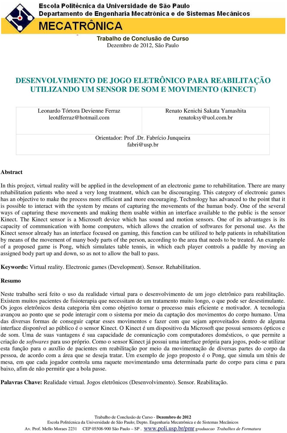 br Abstract In this project, virtual reality will be applied in the development of an electronic game to rehabilitation.