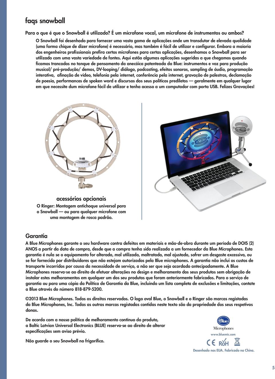 configurar. Embora a maioria dos engenheiros profissionais prefira certos microfones para certas aplicações, desenhamos o Snowball para ser utilizado com uma vasta variedade de fontes.