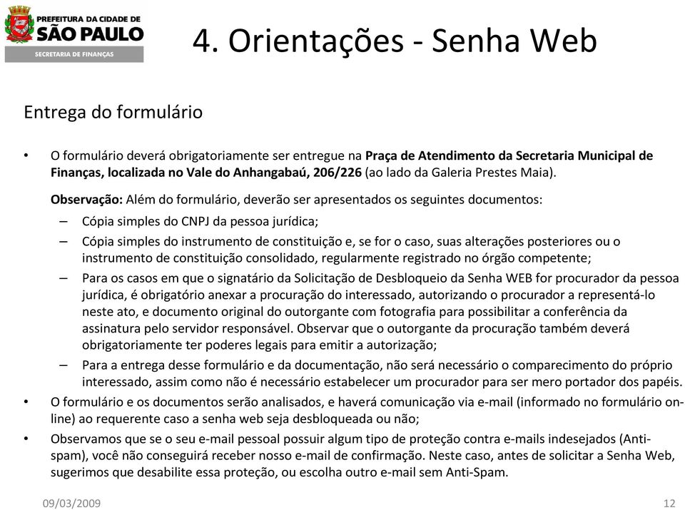 Observação: Além do formulário, deverão ser apresentados os seguintes documentos: Cópia simples do CNPJ da pessoa jurídica; Cópia simples do instrumento de constituição e, se for o caso, suas