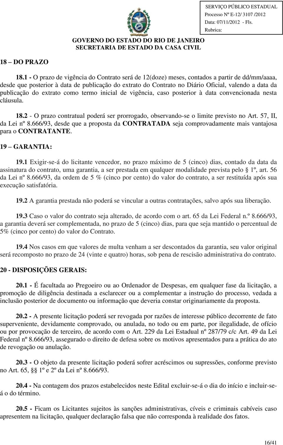 publicação do extrato como termo inicial de vigência, caso posterior à data convencionada nesta cláusula. 18.2 - O prazo contratual poderá ser prorrogado, observando-se o limite previsto no Art.