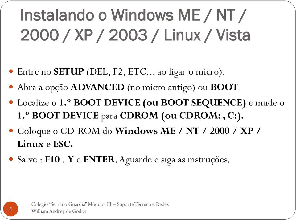 º BOOT DEVICE (ou BOOT SEQUENCE) e mude o 1.º BOOT DEVICE para CDROM (ou CDROM:, C:).