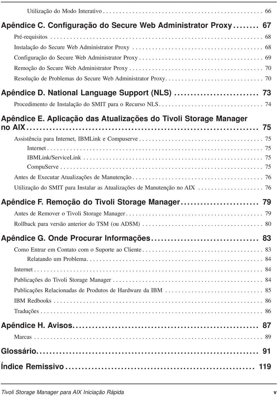 National Language Support (NLS)... 73 Procedimento de Instalação do SMIT para o Recurso NLS.... 74 Apêndice E. Aplicação das Atualizações do Tivoli Storage Manager no AIX.