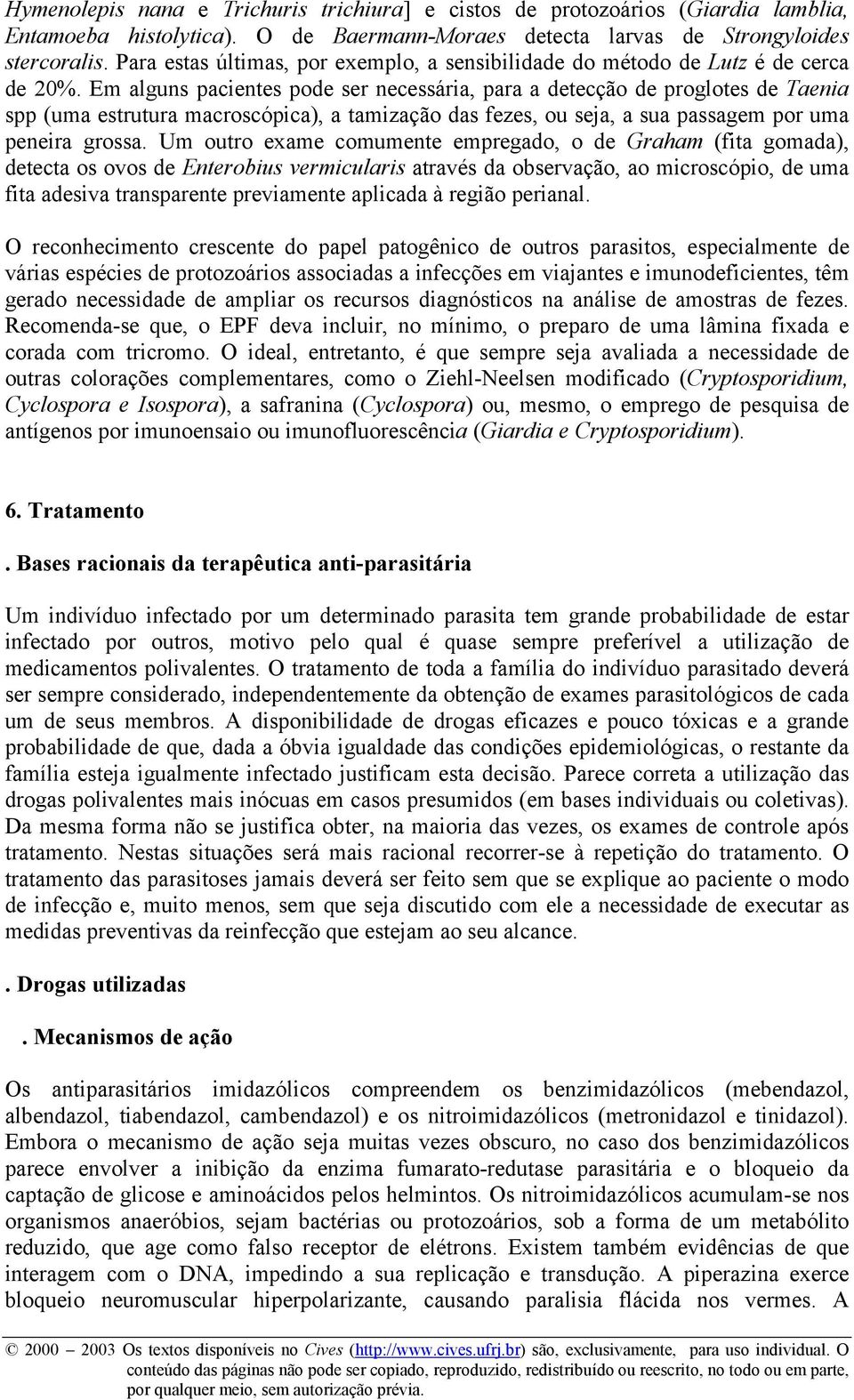 Em alguns pacientes pode ser necessária, para a detecção de proglotes de Taenia spp (uma estrutura macroscópica), a tamização das fezes, ou seja, a sua passagem por uma peneira grossa.