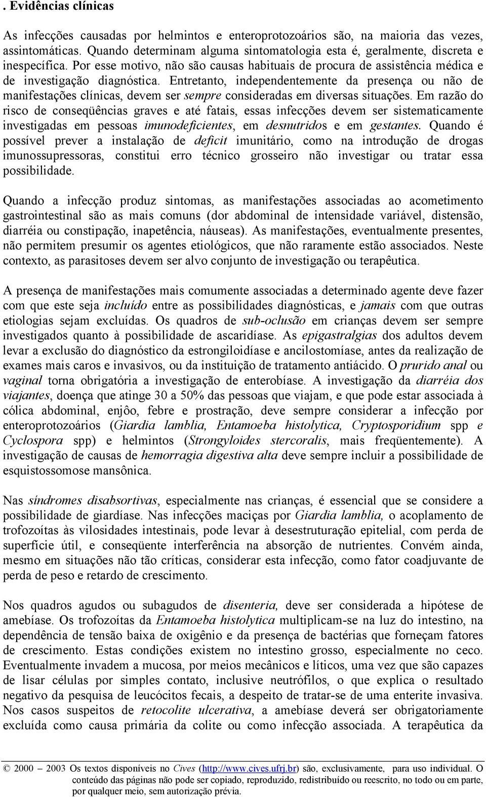 Entretanto, independentemente da presença ou não de manifestações clínicas, devem ser sempre consideradas em diversas situações.