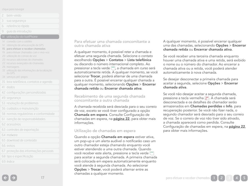 qualquer momento, é possível reter a chamada e efetuar uma segunda chamada. Selecione o contato escolhendo Opções > Contatos > Lista telefônica ou discando o número internacional completo.