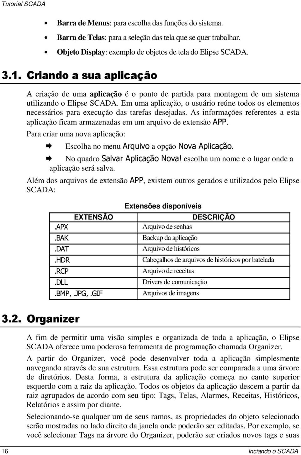 Em uma aplicação, o usuário reúne todos os elementos necessários para execução das tarefas desejadas. As informações referentes a esta aplicação ficam armazenadas em um arquivo de extensão ).