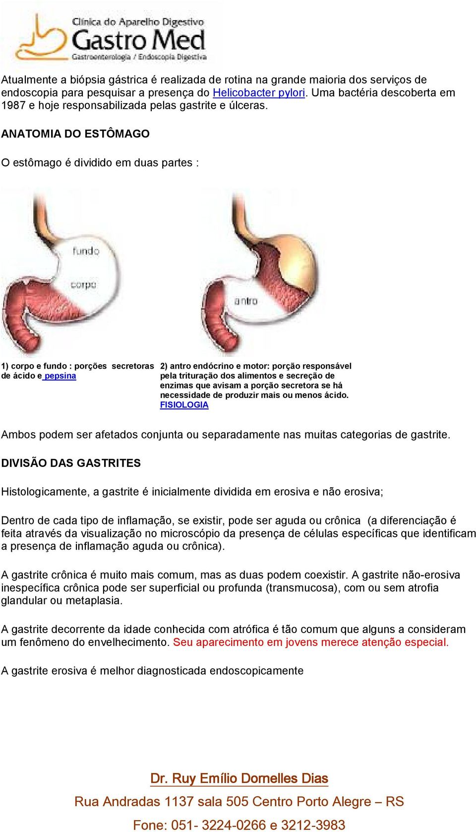 ANATOMIA DO ESTÔMAGO O estômago é dividido em duas partes : 1) corpo e fundo : porções secretoras de ácido e pepsina 2) antro endócrino e motor: porção responsável pela trituração dos alimentos e