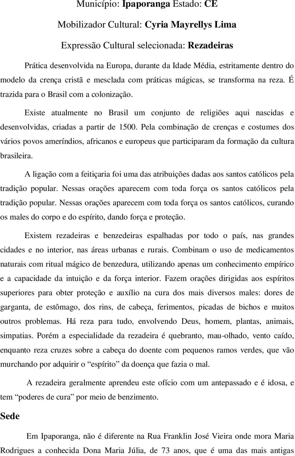 Existe atualmente no Brasil um conjunto de religiões aqui nascidas e desenvolvidas, criadas a partir de 1500.