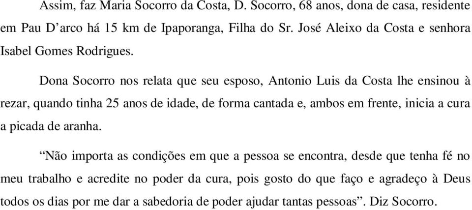 Dona Socorro nos relata que seu esposo, Antonio Luis da Costa lhe ensinou à rezar, quando tinha 25 anos de idade, de forma cantada e, ambos em frente,