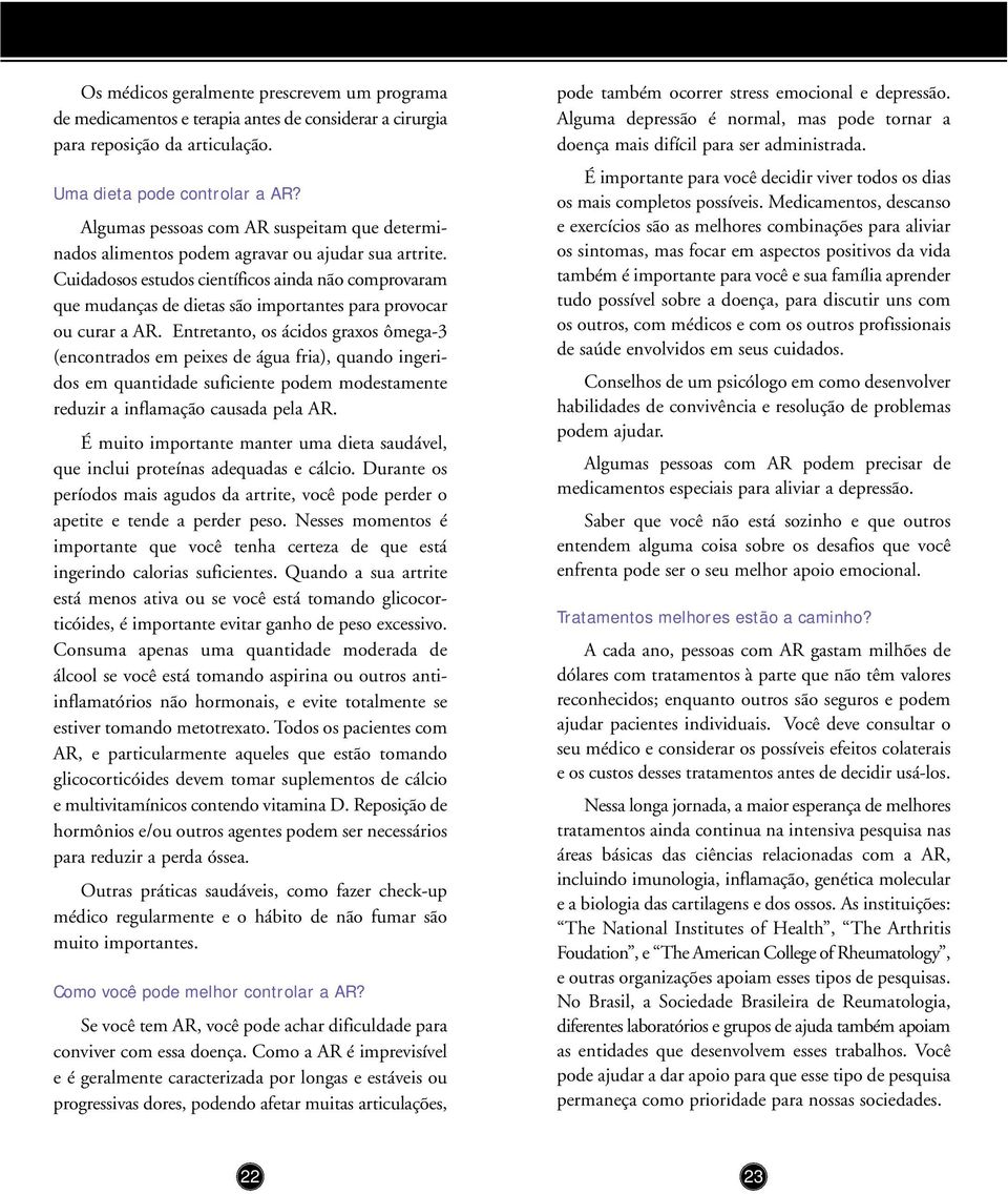 Cuidadosos estudos científicos ainda não comprovaram que mudanças de dietas são importantes para provocar ou curar a AR.