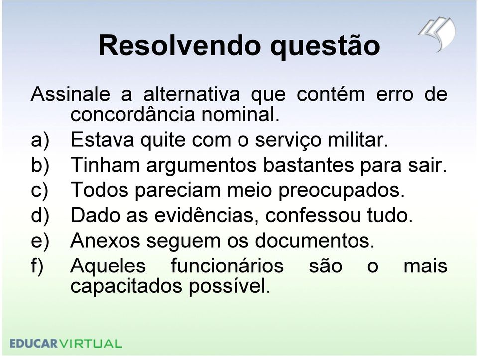 c) Todos pareciam meio preocupados. d) Dado as evidências, confessou tudo.