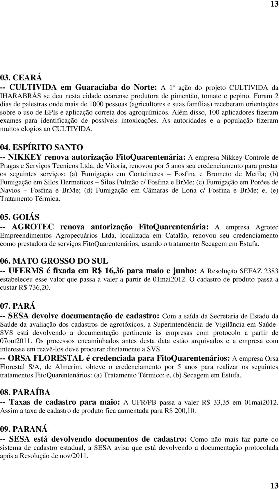 Além disso, 100 aplicadores fizeram exames para identificação de possíveis intoxicações. As autoridades e a população fizeram muitos elogios ao CULTIVIDA. 04.