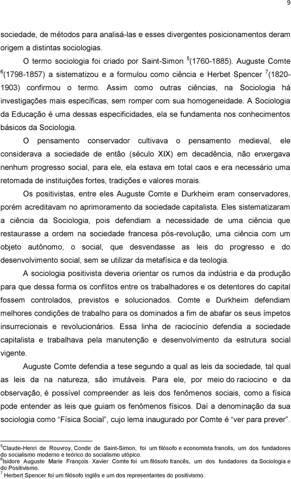 Assim como outras ciências, na Sociologia há investigações mais específicas, sem romper com sua homogeneidade.