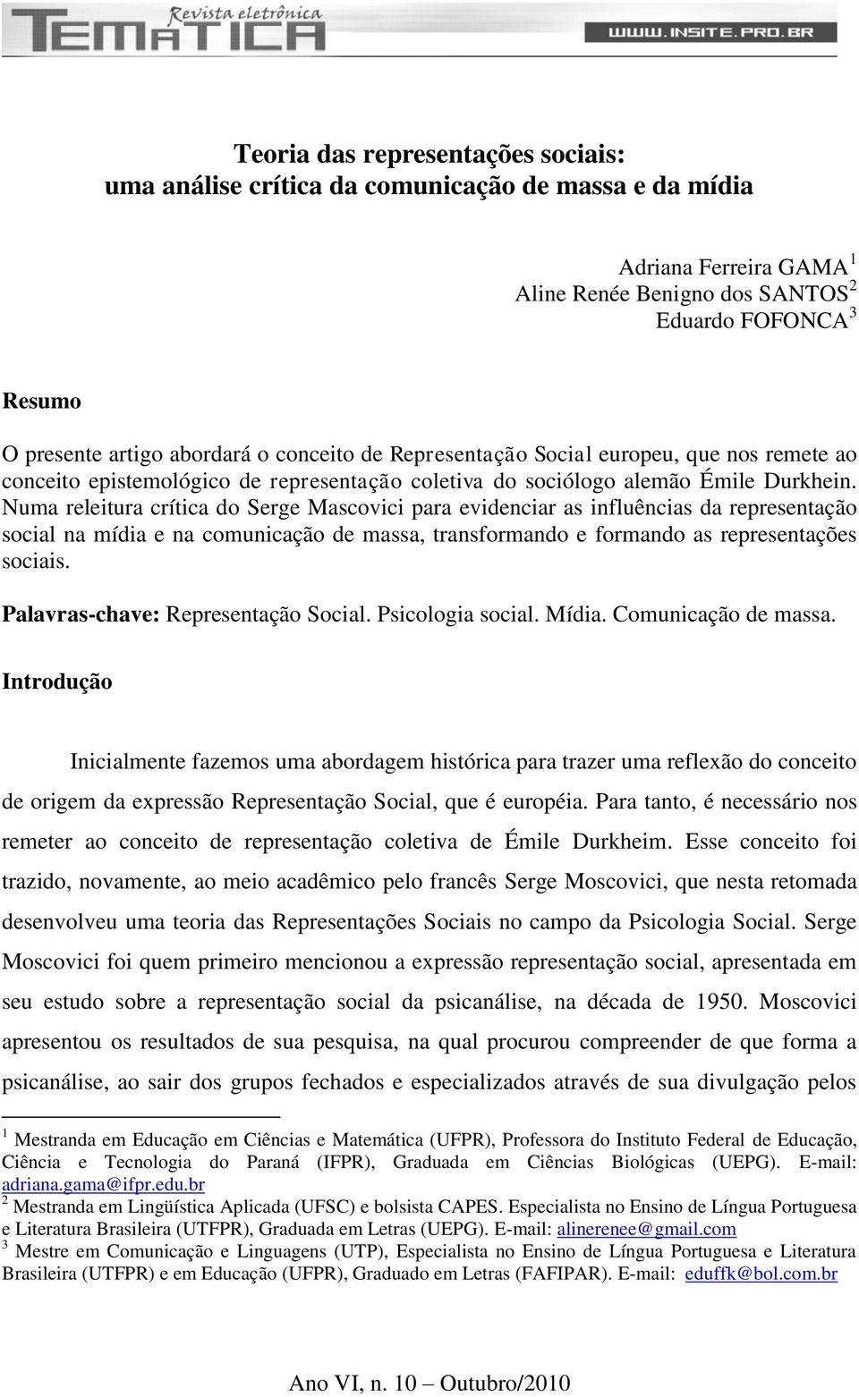 Numa releitura crítica do Serge Mascovici para evidenciar as influências da representação social na mídia e na comunicação de massa, transformando e formando as representações sociais.