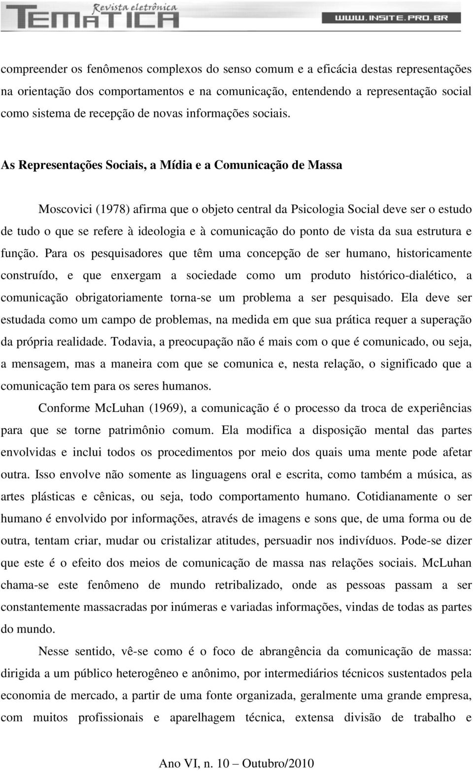 As Representações Sociais, a Mídia e a Comunicação de Massa Moscovici (1978) afirma que o objeto central da Psicologia Social deve ser o estudo de tudo o que se refere à ideologia e à comunicação do