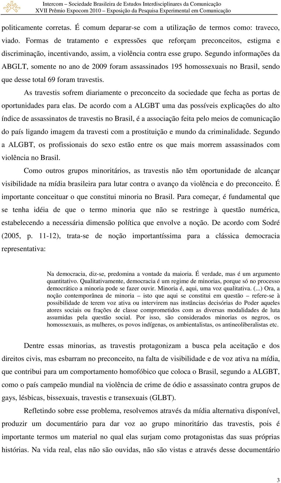 Segundo informações da ABGLT, somente no ano de 2009 foram assassinados 195 homossexuais no Brasil, sendo que desse total 69 foram travestis.
