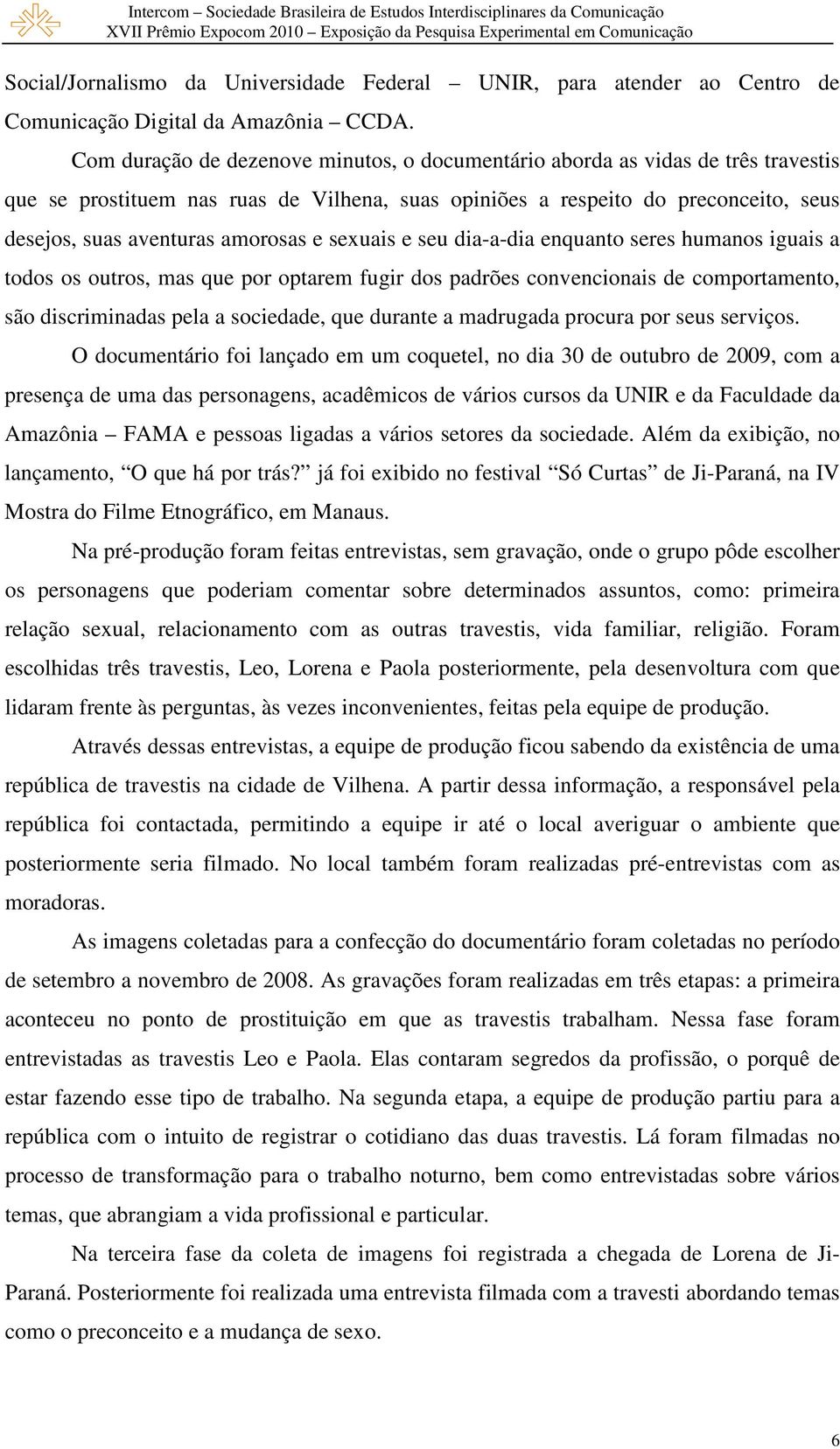 e sexuais e seu dia-a-dia enquanto seres humanos iguais a todos os outros, mas que por optarem fugir dos padrões convencionais de comportamento, são discriminadas pela a sociedade, que durante a