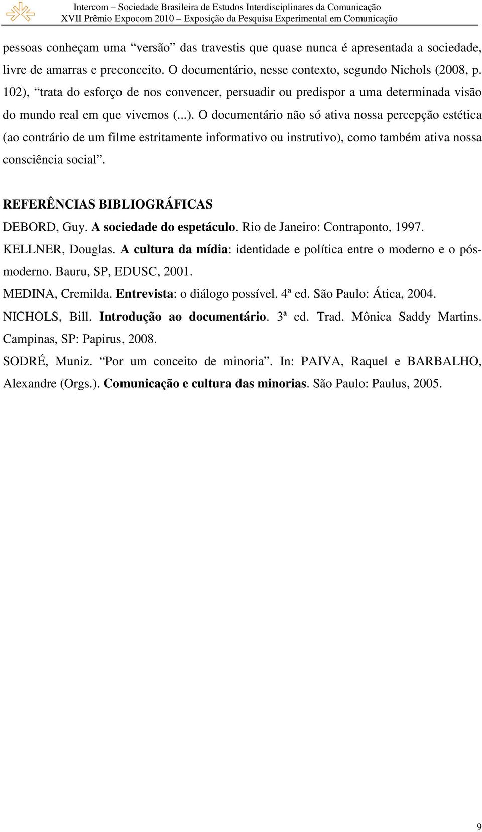 REFERÊNCIAS BIBLIOGRÁFICAS DEBORD, Guy. A sociedade do espetáculo. Rio de Janeiro: Contraponto, 1997. KELLNER, Douglas. A cultura da mídia: identidade e política entre o moderno e o pósmoderno.