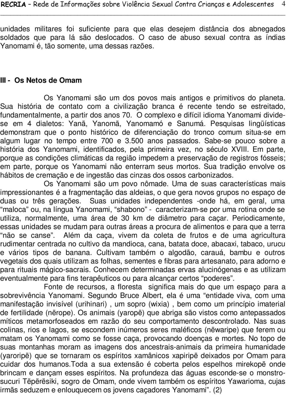 Sua história de contato com a civilização branca é recente tendo se estreitado, fundamentalmente, a partir dos anos 70.