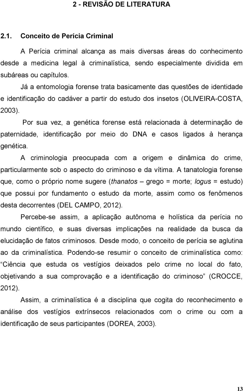 Já a entomologia forense trata basicamente das questões de identidade e identificação do cadáver a partir do estudo dos insetos (OLIVEIRA-COSTA, 2003).