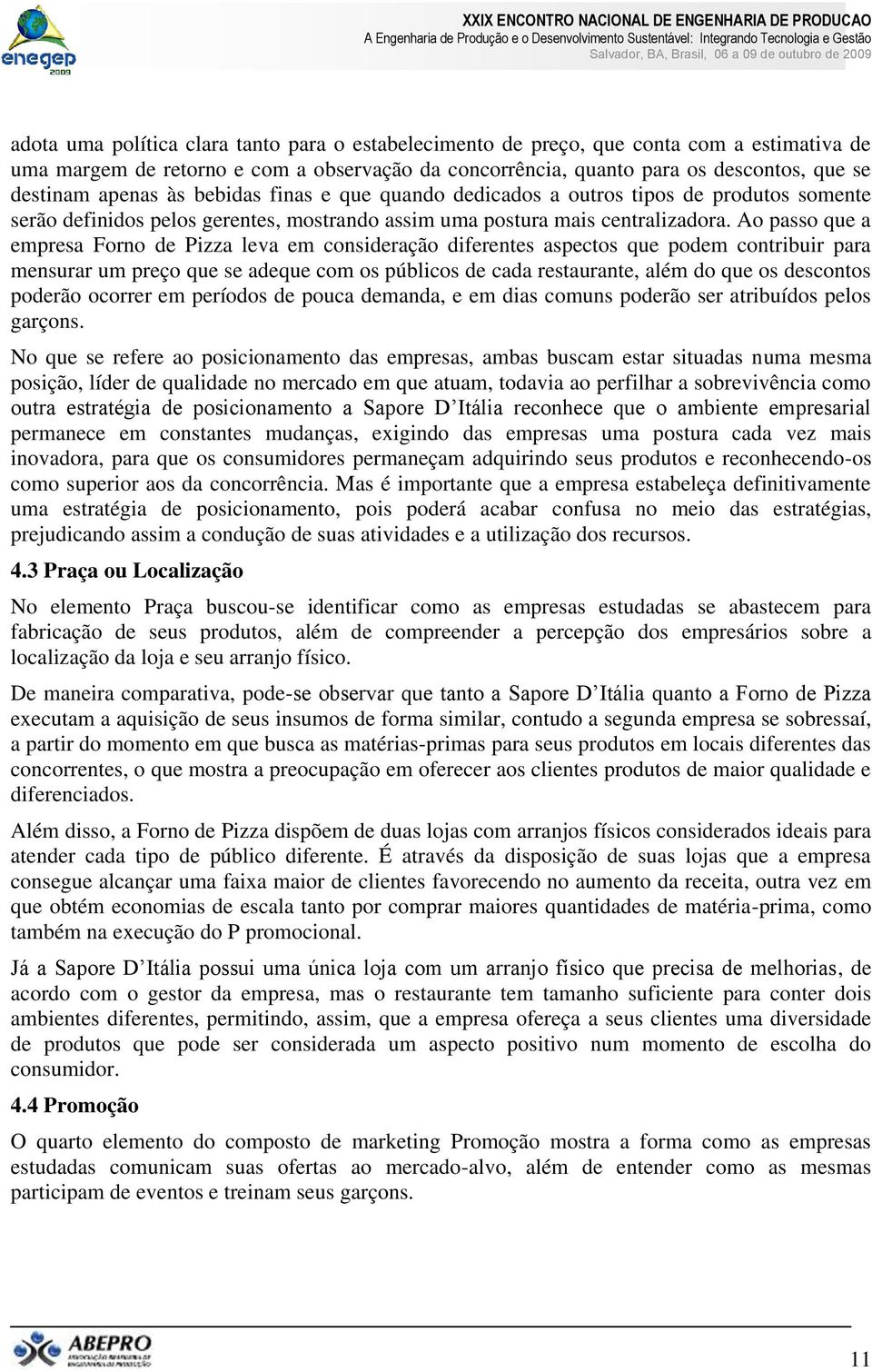 Ao passo que a empresa Forno de Pizza leva em consideração diferentes aspectos que podem contribuir para mensurar um preço que se adeque com os públicos de cada restaurante, além do que os descontos