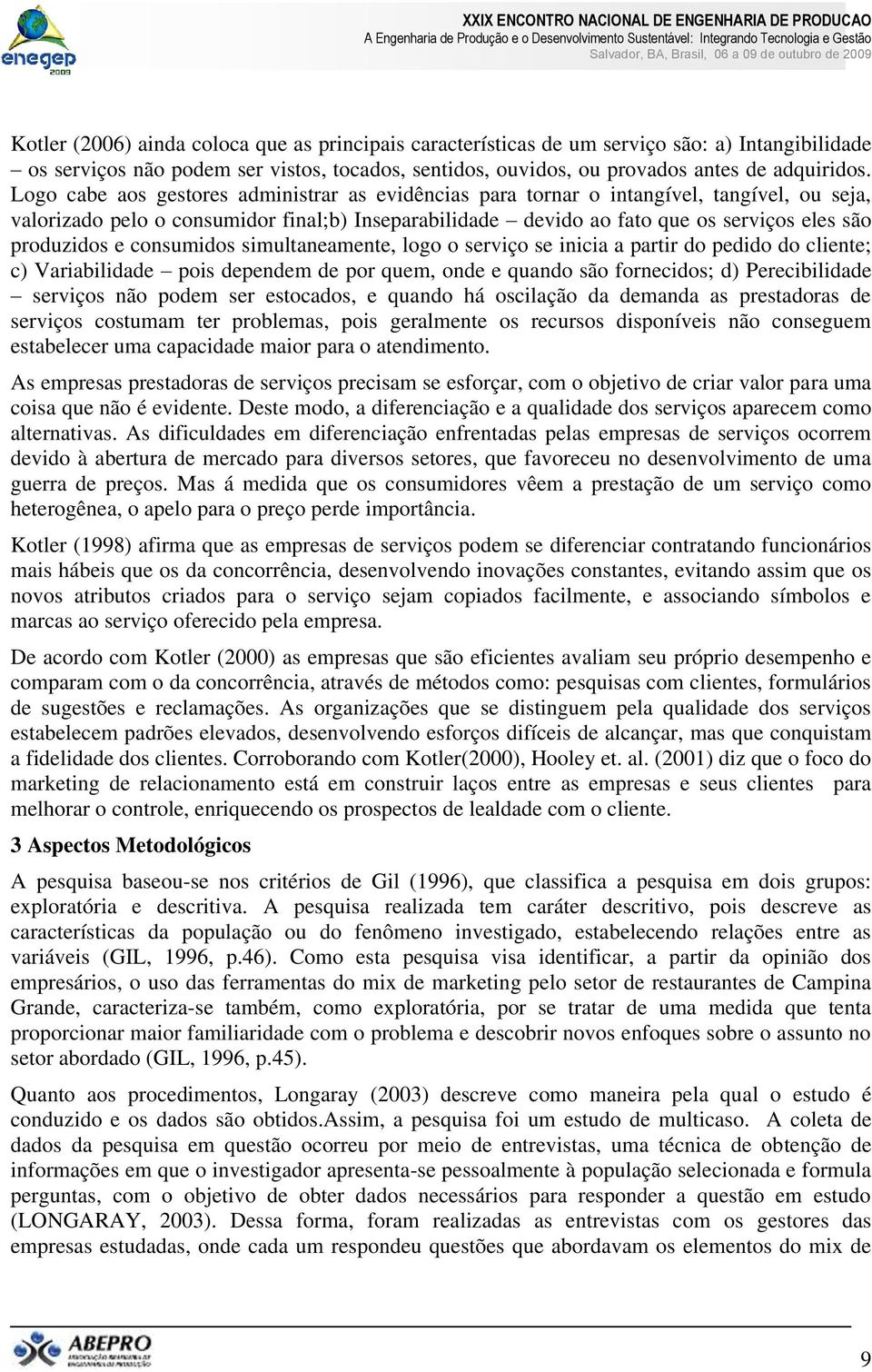 e consumidos simultaneamente, logo o serviço se inicia a partir do pedido do cliente; c) Variabilidade pois dependem de por quem, onde e quando são fornecidos; d) Perecibilidade serviços não podem