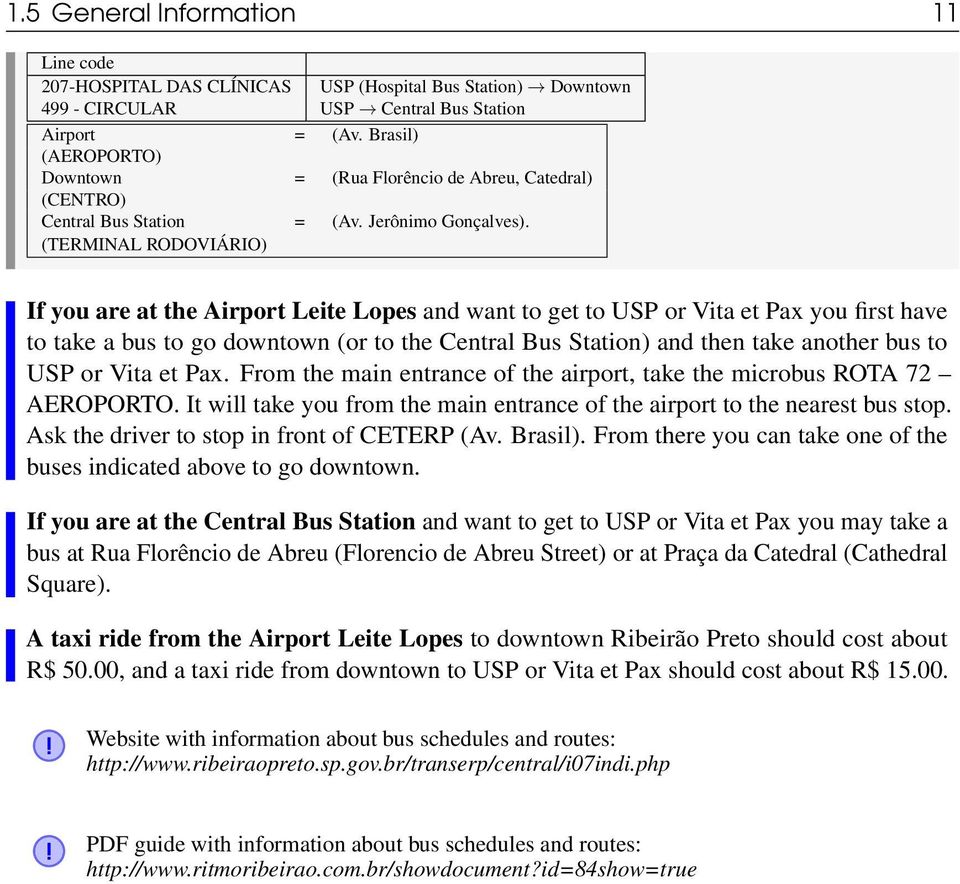 (TERMINAL RODOVIÁRIO) If you are at the Airport Leite Lopes and want to get to USP or Vita et Pax you first have to take a bus to go downtown (or to the Central Bus Station) and then take another bus