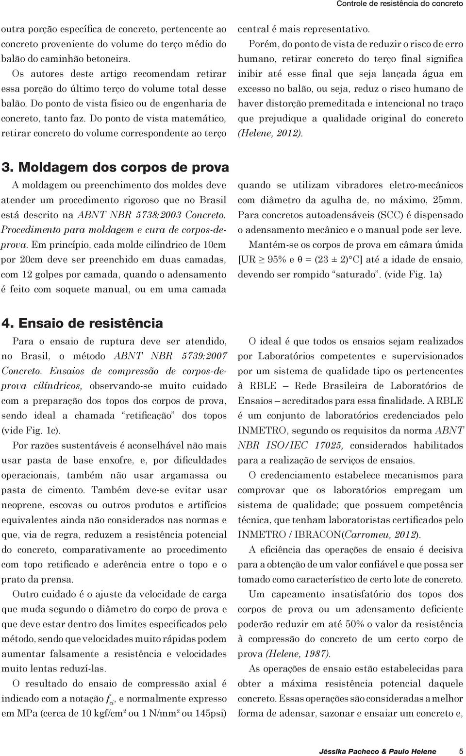 Do ponto de vista matemático, retirar concreto do volume correspondente ao terço central é mais representativo.