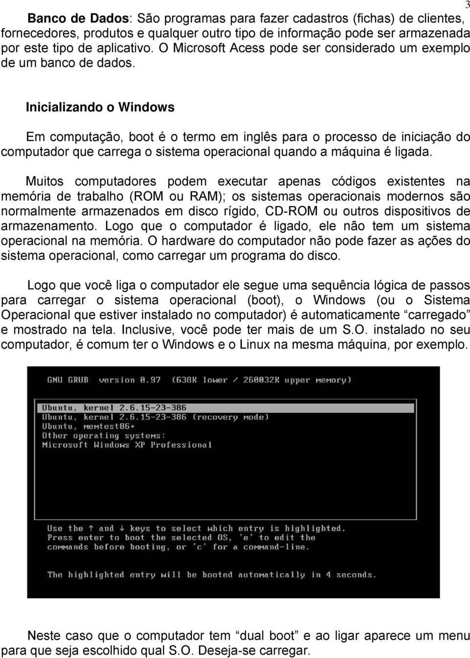 Inicializando o Windows Em computação, boot é o termo em inglês para o processo de iniciação do computador que carrega o sistema operacional quando a máquina é ligada.