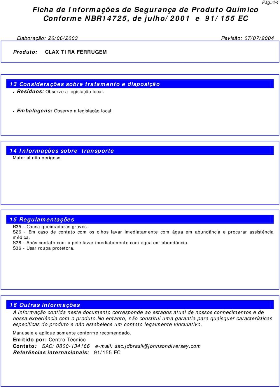 14 Informações sobre transporte Material não perigoso. 15 Regulamentações R35 - Causa queimaduras graves.