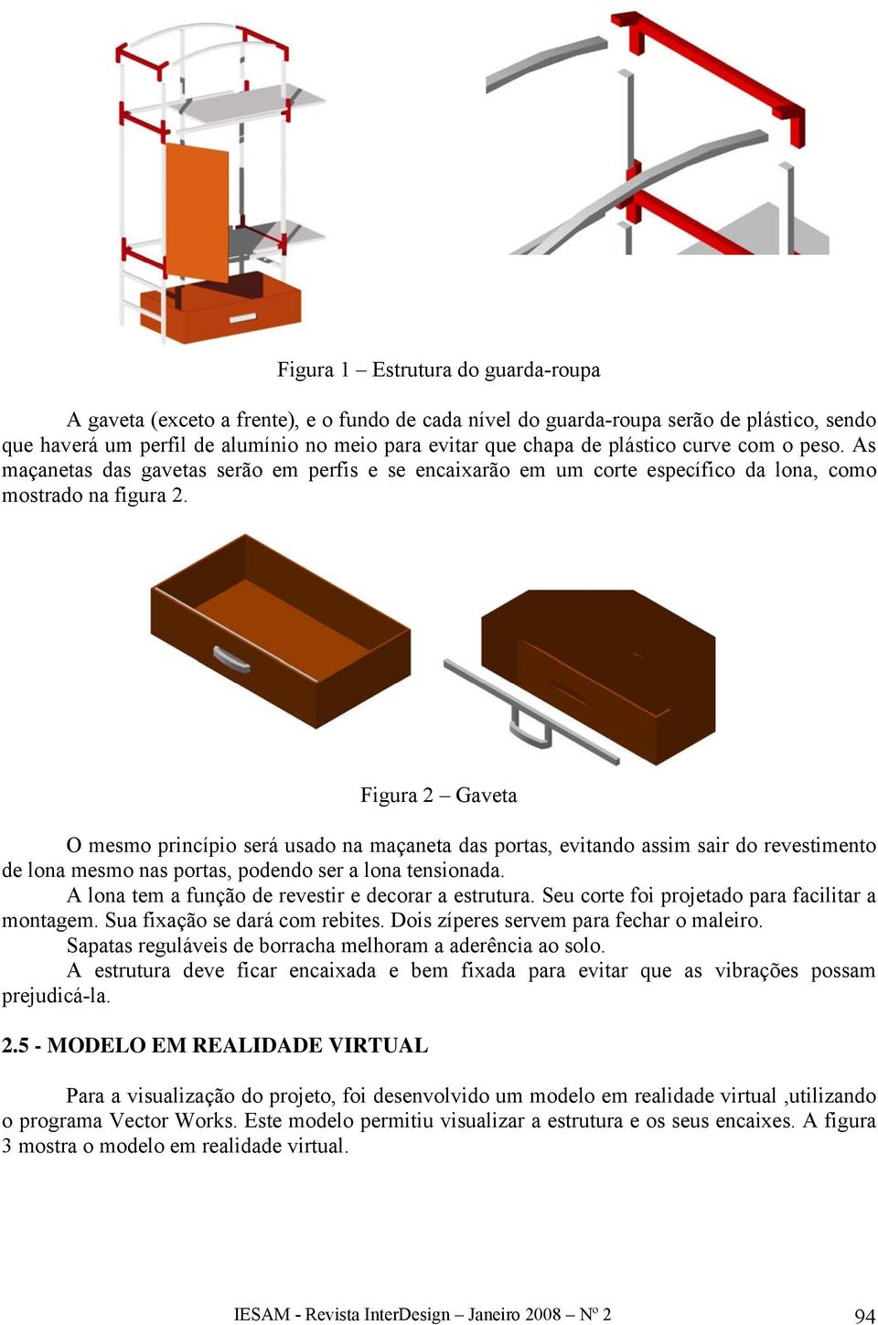 Figura 2 Gaveta O mesmo princípio será usado na maçaneta das portas, evitando assim sair do revestimento de lona mesmo nas portas, podendo ser a lona tensionada.