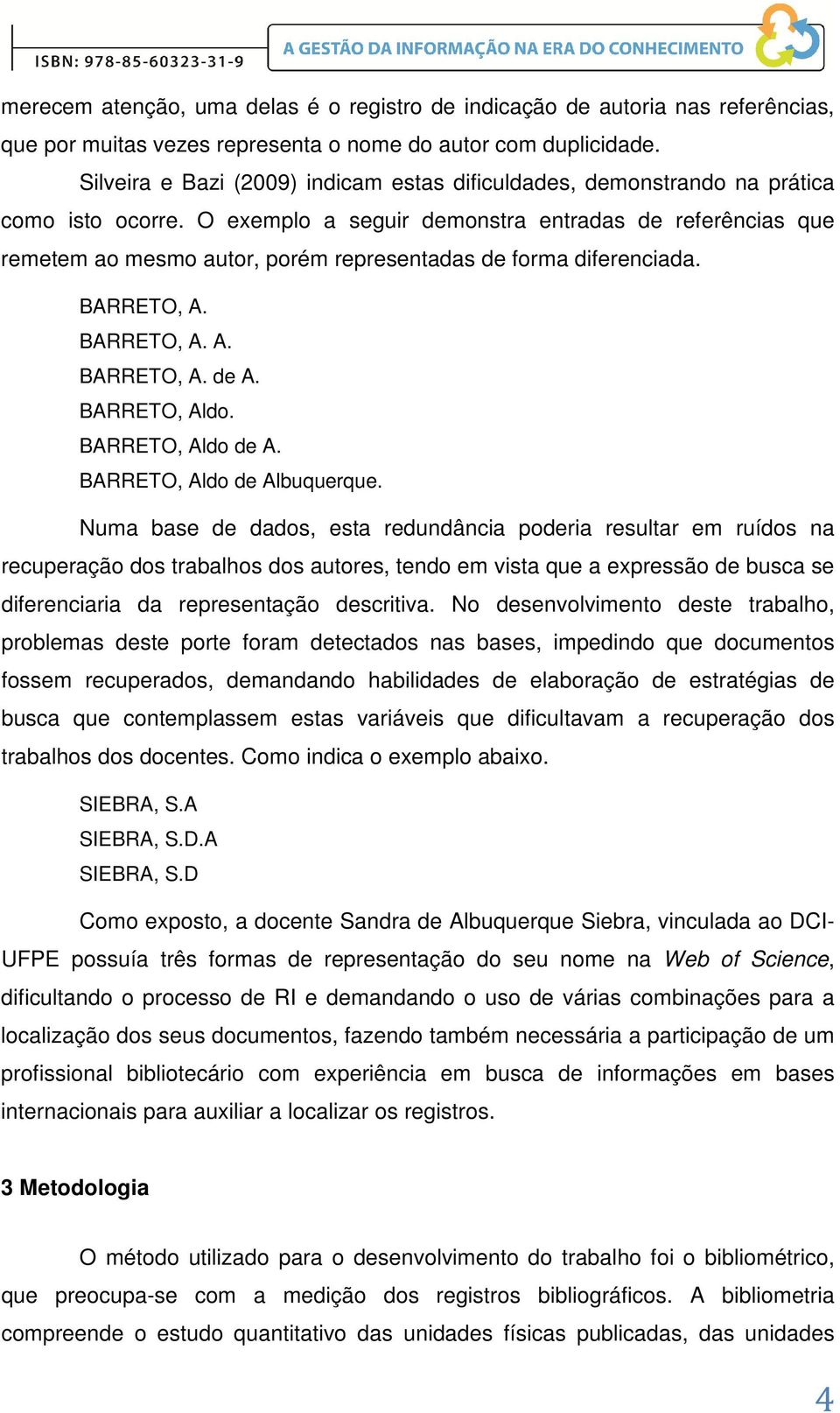 O exemplo a seguir demonstra entradas de referências que remetem ao mesmo autor, porém representadas de forma diferenciada. BARRETO, A. BARRETO, A. A. BARRETO, A. de A. BARRETO, Aldo.