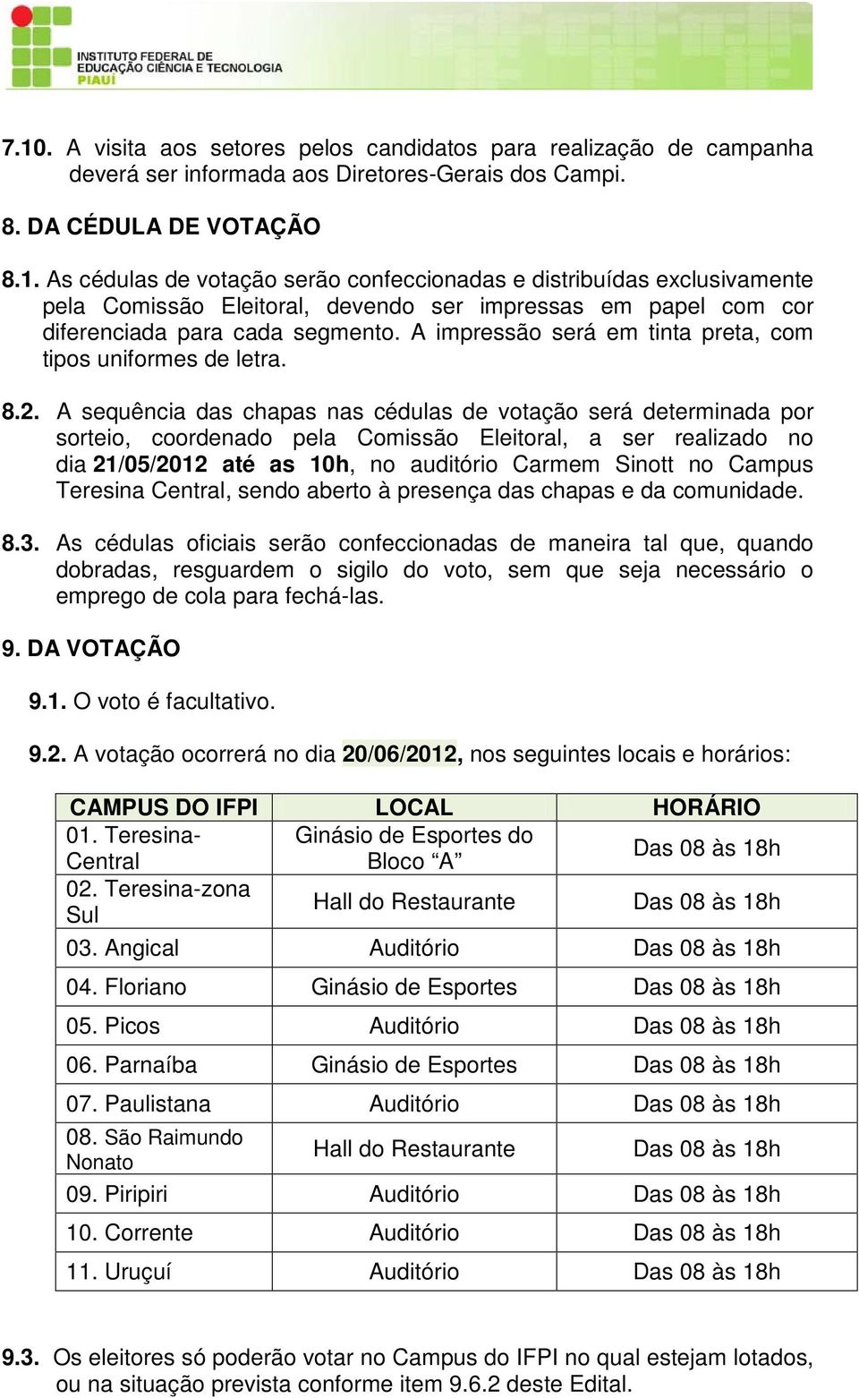 A sequência das chapas nas cédulas de votação será determinada por sorteio, coordenado pela Comissão Eleitoral, a ser realizado no dia 21/05/2012 até as 10h, no auditório Carmem Sinott no Campus